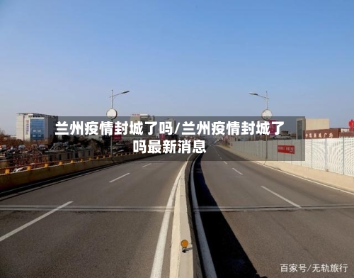 兰州疫情封城了吗/兰州疫情封城了吗最新消息-第2张图片