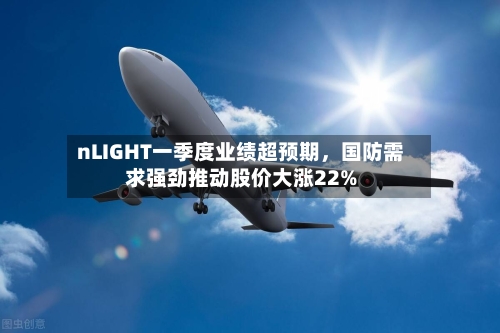 nLIGHT一季度业绩超预期，国防需求强劲推动股价大涨22%-第1张图片