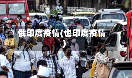 俄印度疫情(也印度疫情)-第2张图片