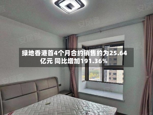 绿地香港首4个月合约销售约为25.64亿元 同比增加191.36%-第2张图片