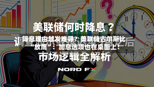 降息理由越发难寻？美联储古尔斯比“放鹰	”：加息选项也在桌面上！-第2张图片