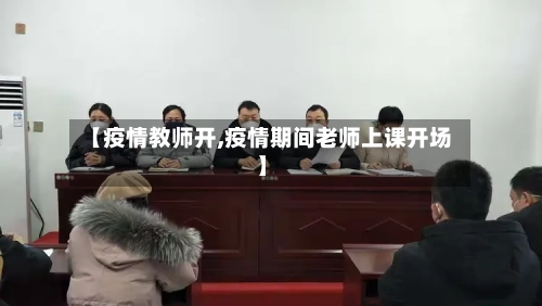 【疫情教师开,疫情期间老师上课开场】-第1张图片