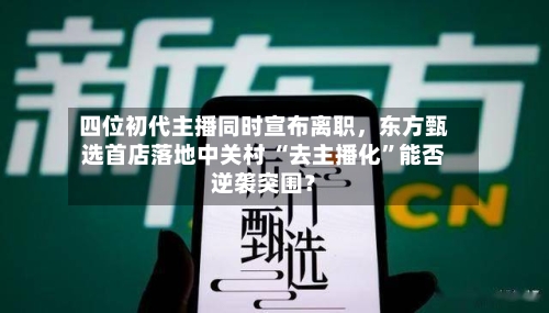 四位初代主播同时宣布离职，东方甄选首店落地中关村 “去主播化”能否逆袭突围？-第2张图片