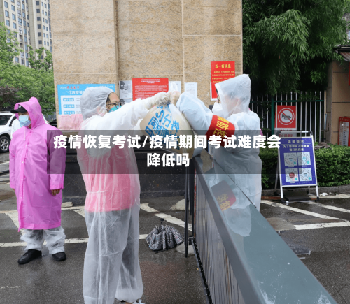 疫情恢复考试/疫情期间考试难度会降低吗-第1张图片
