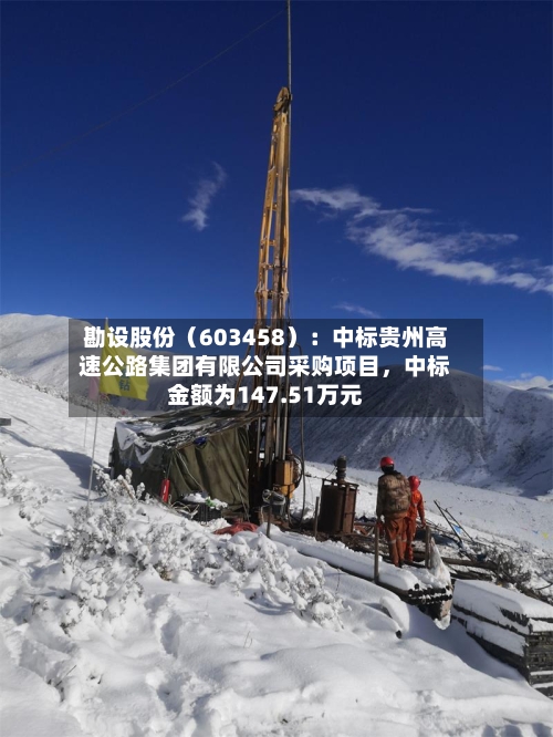 勘设股份（603458）：中标贵州高速公路集团有限公司采购项目，中标金额为147.51万元-第2张图片
