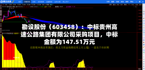 勘设股份（603458）：中标贵州高速公路集团有限公司采购项目，中标金额为147.51万元-第1张图片