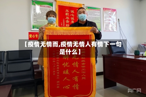 【疫情无情而,疫情无情人有情下一句是什么】-第2张图片