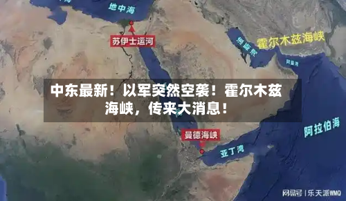 中东最新！以军突然空袭！霍尔木兹海峡，传来大消息！-第2张图片