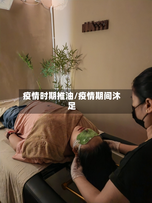疫情时期推油/疫情期间沐足-第1张图片