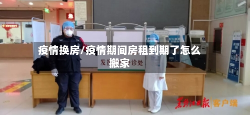 疫情换房/疫情期间房租到期了怎么搬家-第1张图片