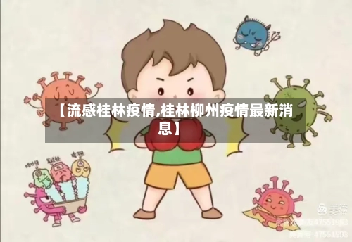 【流感桂林疫情,桂林柳州疫情最新消息】-第1张图片