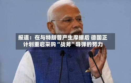 报道：在与特朗普产生摩擦后 德国正计划重启采购“战斧”导弹的努力-第2张图片