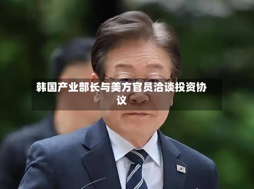 韩国产业部长与美方官员洽谈投资协议-第1张图片