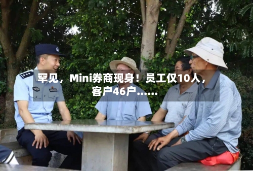罕见，Mini券商现身！员工仅10人	，客户46户......-第2张图片