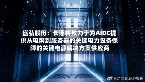 盛弘股份:长期将致力于为AIDC提供从电网到服务器的关键电力设备保障的关键电源解决方案供应商-第1张图片