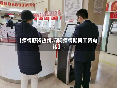 【疫情薪资热线,询问疫情期间工资电话】-第1张图片