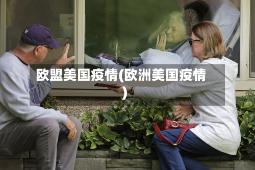 欧盟美国疫情(欧洲美国疫情)-第3张图片