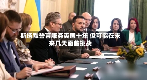 斯塔默誓言服务英国十年 但可能在未来几天面临挑战-第2张图片