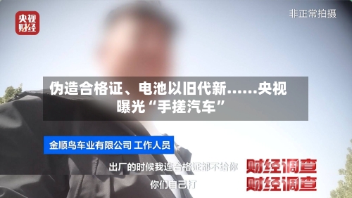 伪造合格证	、电池以旧代新……央视曝光“手搓汽车”-第2张图片