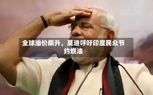 全球油价飙升，莫迪呼吁印度民众节约燃油-第2张图片
