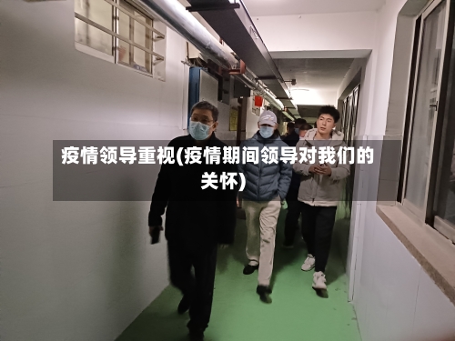 疫情领导重视(疫情期间领导对我们的关怀)-第2张图片