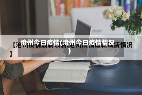 沧州今日疫情(沧州今日疫情情况)-第1张图片