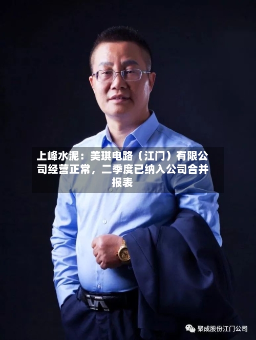 上峰水泥：美琪电路（江门）有限公司经营正常	，二季度已纳入公司合并报表-第1张图片