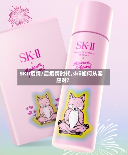 SKII疫情/后疫情时代,skii如何从容应对?-第2张图片