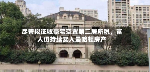 尽管拟征收豪宅空置第二居所税，富人仍持续买入曼哈顿房产-第1张图片