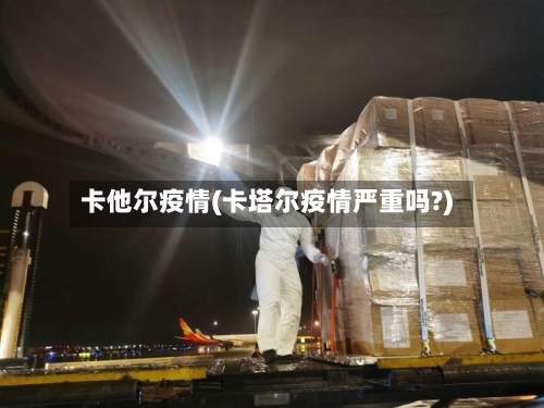 卡他尔疫情(卡塔尔疫情严重吗?)-第2张图片