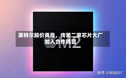 英特尔股价再涨，传第二家芯片大厂加入合作阵营-第2张图片