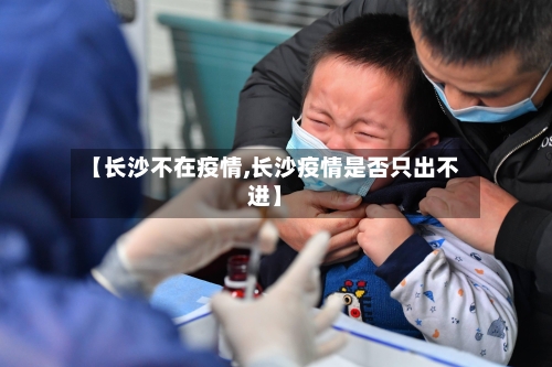 【长沙不在疫情,长沙疫情是否只出不进】-第2张图片