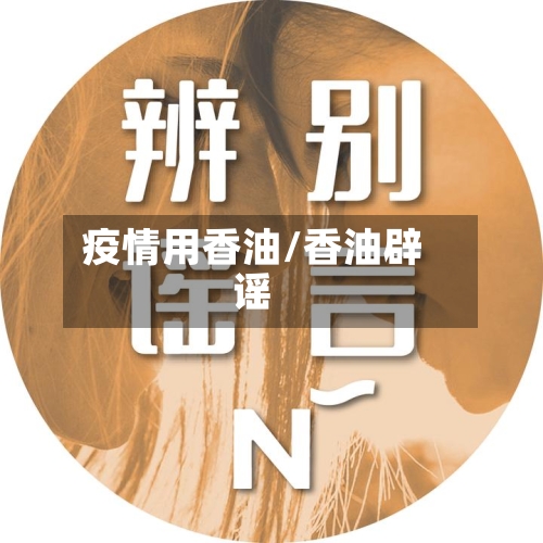 疫情用香油/香油辟谣-第2张图片