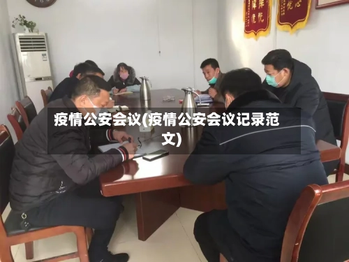 疫情公安会议(疫情公安会议记录范文)-第2张图片