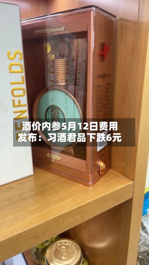 酒价内参5月12日费用发布：习酒君品下跌6元-第1张图片