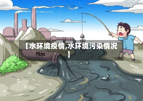 【水环境疫情,水环境污染情况】-第1张图片