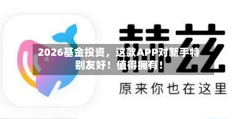 2026基金投资，这款APP对新手特别友好！值得拥有！-第1张图片
