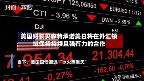 美国财长贝森特承诺美日将在外汇领域保持持续且强有力的合作-第3张图片