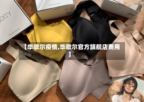 【华歌尔疫情,华歌尔官方旗舰店费用】-第1张图片
