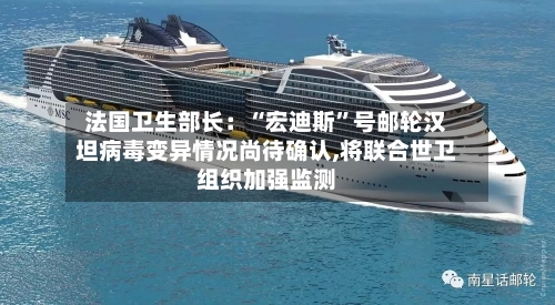 法国卫生部长：“宏迪斯”号邮轮汉坦病毒变异情况尚待确认,将联合世卫组织加强监测-第3张图片