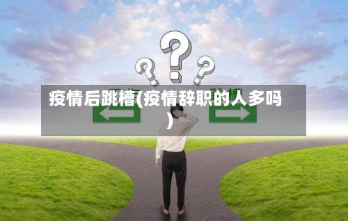 疫情后跳槽(疫情辞职的人多吗)-第2张图片