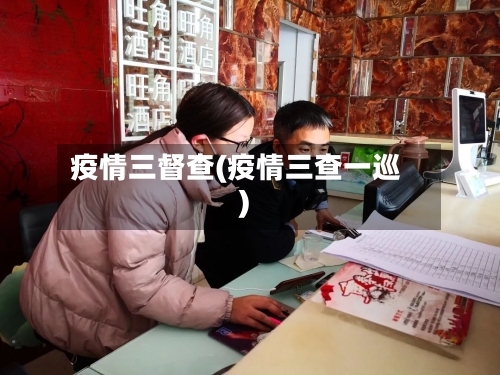 疫情三督查(疫情三查一巡)-第1张图片