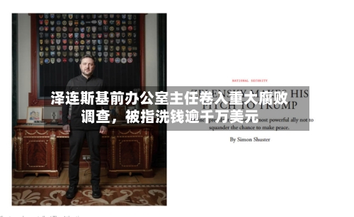 泽连斯基前办公室主任卷入重大腐败调查，被指洗钱逾千万美元-第1张图片