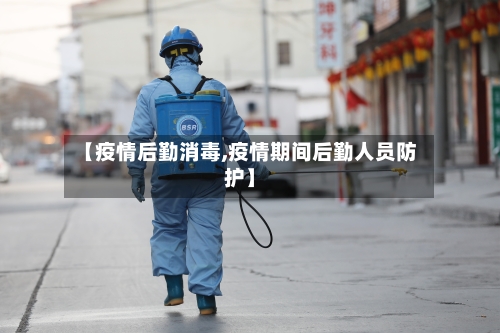 【疫情后勤消毒,疫情期间后勤人员防护】-第1张图片