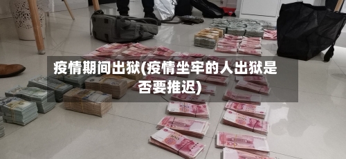 疫情期间出狱(疫情坐牢的人出狱是否要推迟)-第2张图片