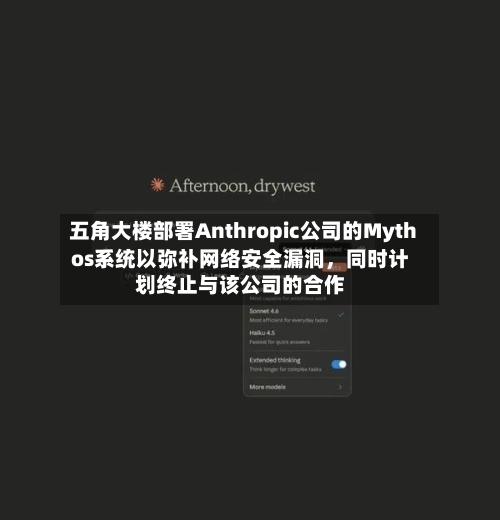 五角大楼部署Anthropic公司的Mythos系统以弥补网络安全漏洞，同时计划终止与该公司的合作-第2张图片