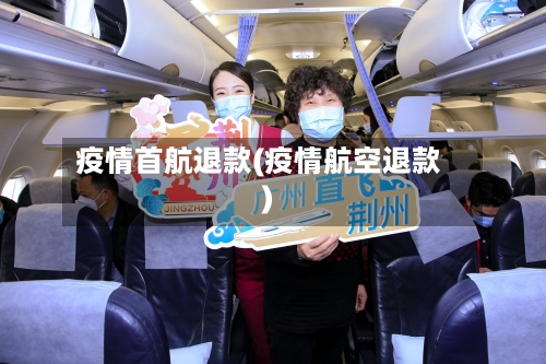 疫情首航退款(疫情航空退款)-第1张图片