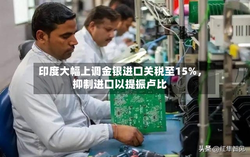 印度大幅上调金银进口关税至15%，抑制进口以提振卢比-第1张图片