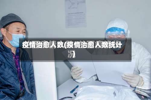 疫情治愈人数(疫情治愈人数统计)-第2张图片
