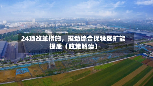 24项改革措施，推动综合保税区扩能提质（政策解读）-第1张图片